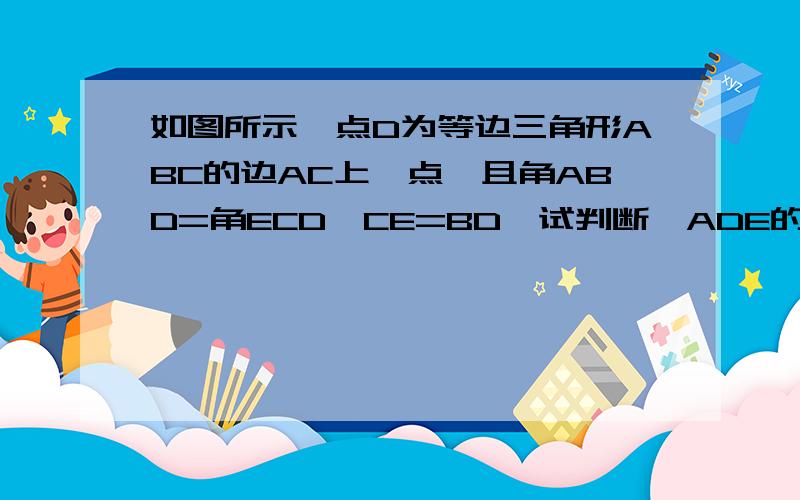 如图所示,点D为等边三角形ABC的边AC上一点,且角ABD=角ECD,CE=BD,试判断△ADE的形状,并说明理由