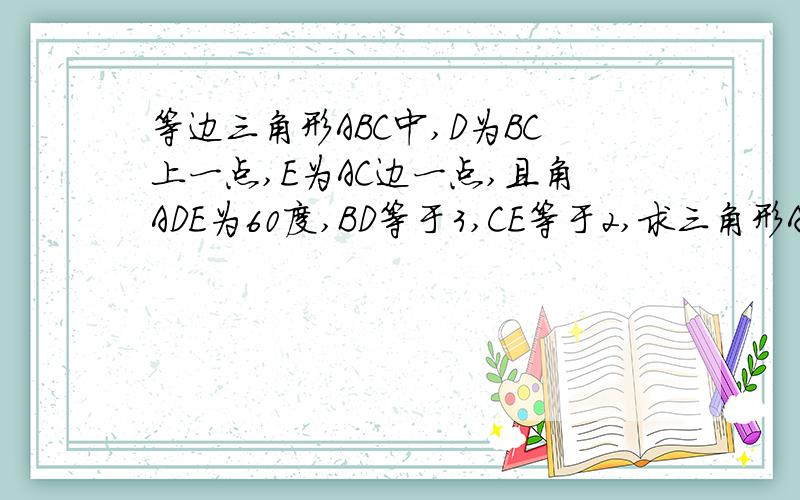 等边三角形ABC中,D为BC上一点,E为AC边一点,且角ADE为60度,BD等于3,CE等于2,求三角形ABC的边长