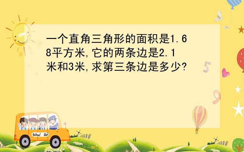 一个直角三角形的面积是1.68平方米,它的两条边是2.1米和3米,求第三条边是多少?