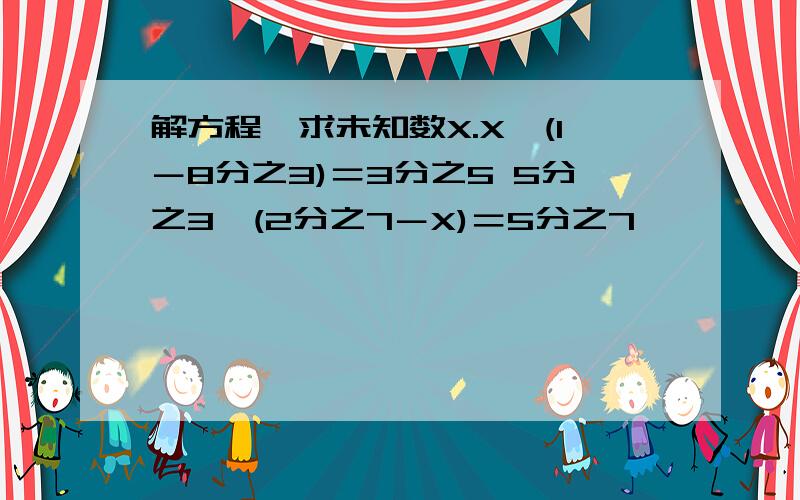 解方程,求未知数X.X×(1－8分之3)＝3分之5 5分之3×(2分之7－X)＝5分之7