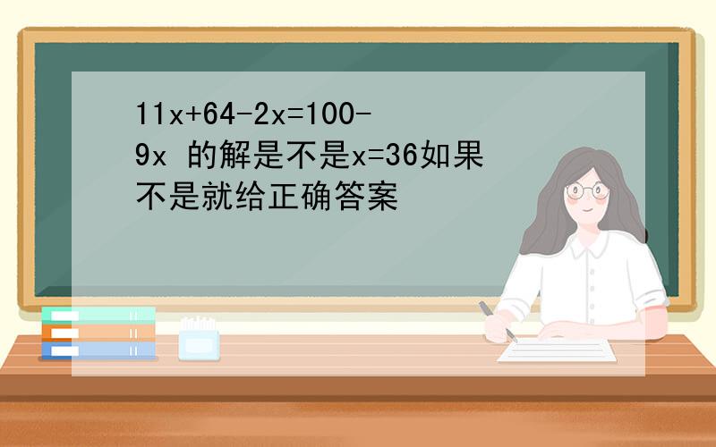 11x+64-2x=100-9x 的解是不是x=36如果不是就给正确答案