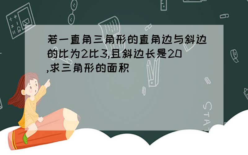 若一直角三角形的直角边与斜边的比为2比3,且斜边长是20,求三角形的面积