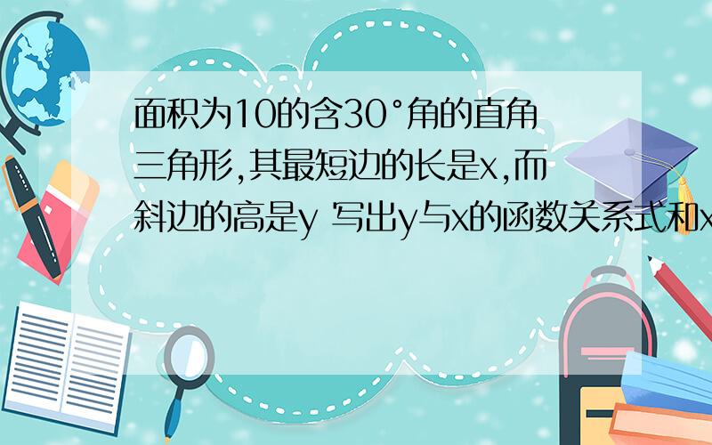 面积为10的含30°角的直角三角形,其最短边的长是x,而斜边的高是y 写出y与x的函数关系式和x的取值范围谢谢