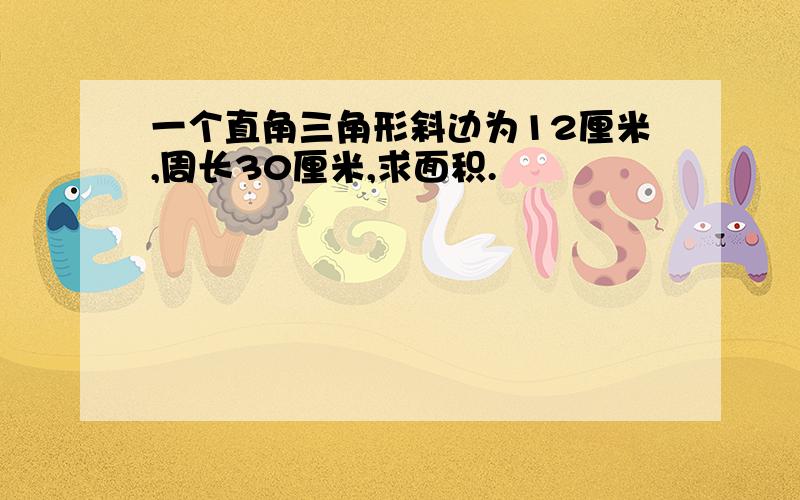 一个直角三角形斜边为12厘米,周长30厘米,求面积.