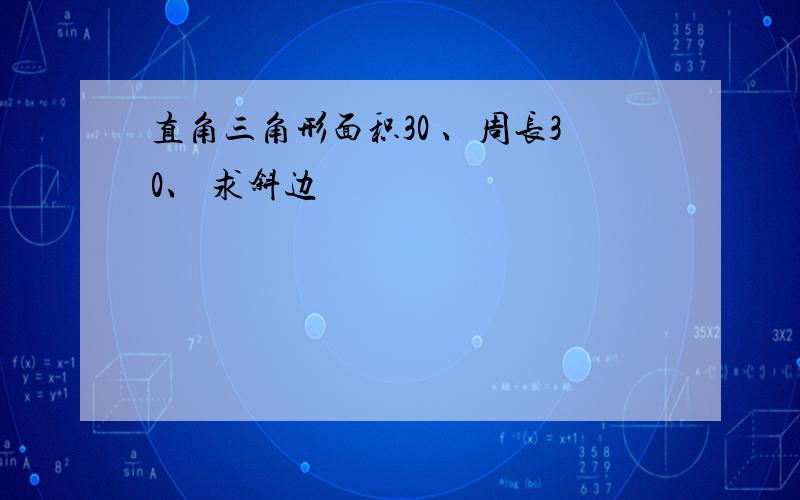 直角三角形面积30 、周长30、 求斜边