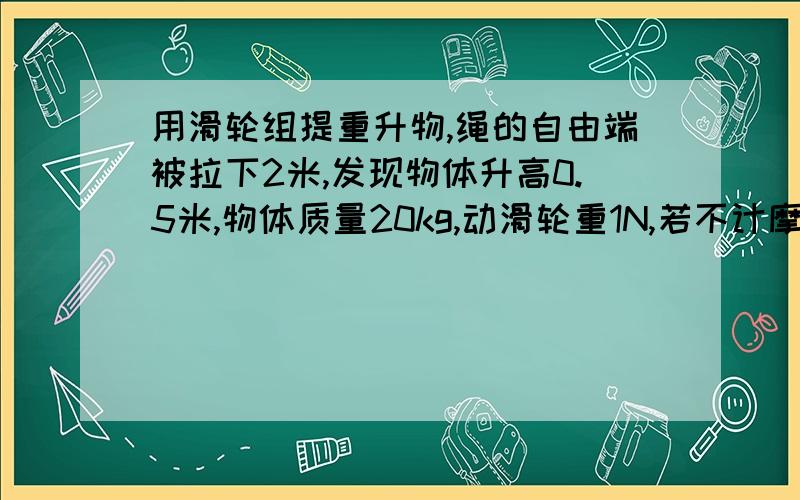 用滑轮组提重升物,绳的自由端被拉下2米,发现物体升高0.5米,物体质量20kg,动滑轮重1N,若不计摩擦阻力,拉绳的力F= N