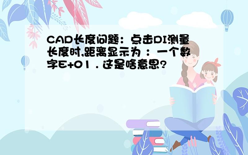 CAD长度问题：点击DI测量长度时,距离显示为 ：一个数字E+01 . 这是啥意思?