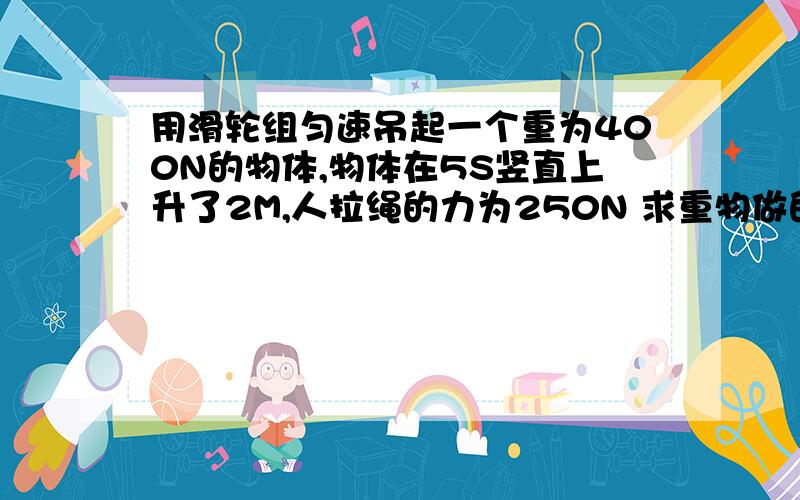 用滑轮组匀速吊起一个重为400N的物体,物体在5S竖直上升了2M,人拉绳的力为250N 求重物做的有用功是多少对重物做的有用功是多少?人拉绳子做工的功率是多少?如果用这个滑轮组提升一个重为30