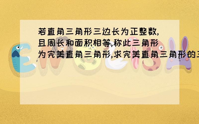 若直角三角形三边长为正整数,且周长和面积相等,称此三角形为完美直角三角形,求完美直角三角形的三边长