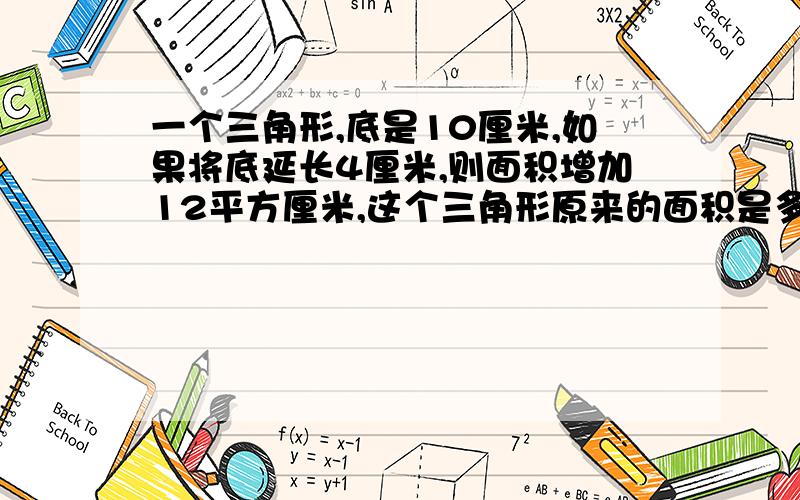 一个三角形,底是10厘米,如果将底延长4厘米,则面积增加12平方厘米,这个三角形原来的面积是多少平方厘米