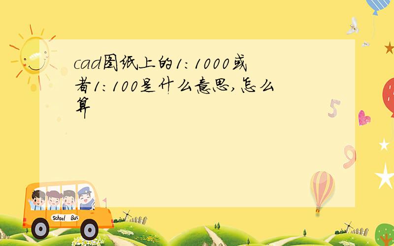 cad图纸上的1：1000或者1：100是什么意思,怎么算