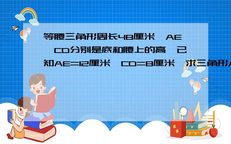 等腰三角形周长48厘米,AE,CD分别是底和腰上的高,已知AE=12厘米,CD=8厘米,求三角形ABC的面积?