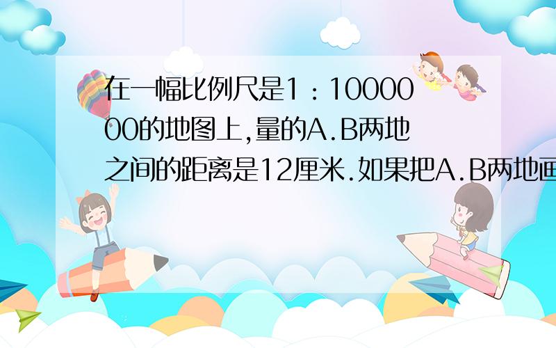 在一幅比例尺是1：1000000的地图上,量的A.B两地之间的距离是12厘米.如果把A.B两地画在另一幅比例尺是1：4000000的地图上,A.B两地的图上距离是多少厘米?