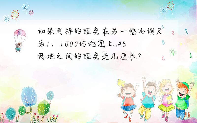 如果同样的距离在另一幅比例尺为1：1000的地图上,AB两地之间的距离是几厘米?