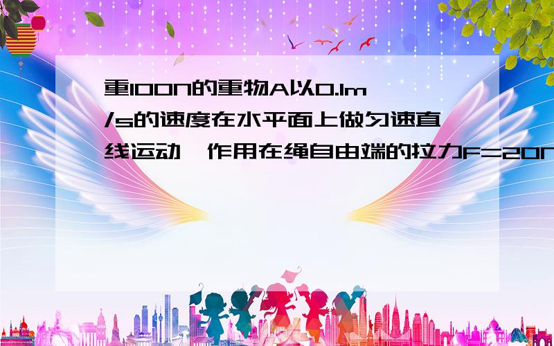 重100N的重物A以0.1m/s的速度在水平面上做匀速直线运动,作用在绳自由端的拉力F=20N,则作用在物体A 上的水平拉力是________N,物体A受到的滑动摩擦力是________N,10s内绳子自由端通过的距离是________