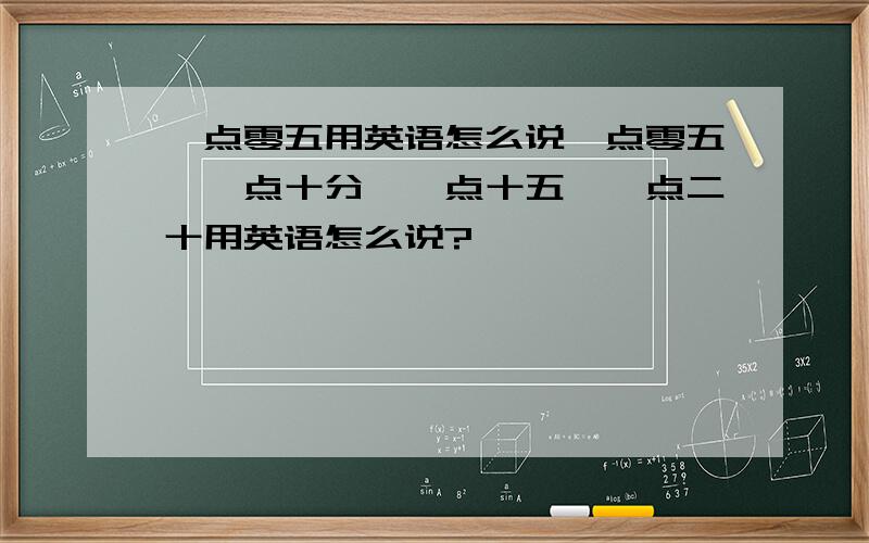 一点零五用英语怎么说一点零五,一点十分,一点十五,一点二十用英语怎么说?