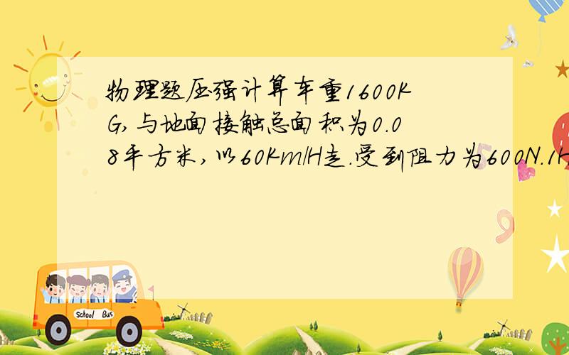 物理题压强计算车重1600KG,与地面接触总面积为0.08平方米,以60Km／Ｈ走.受到阻力为600N.1Ｈ后,求牵引力所做的功