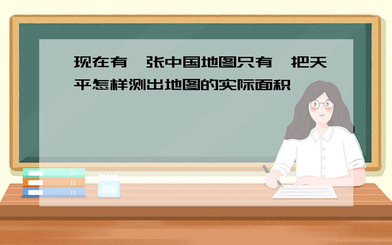 现在有一张中国地图只有一把天平怎样测出地图的实际面积