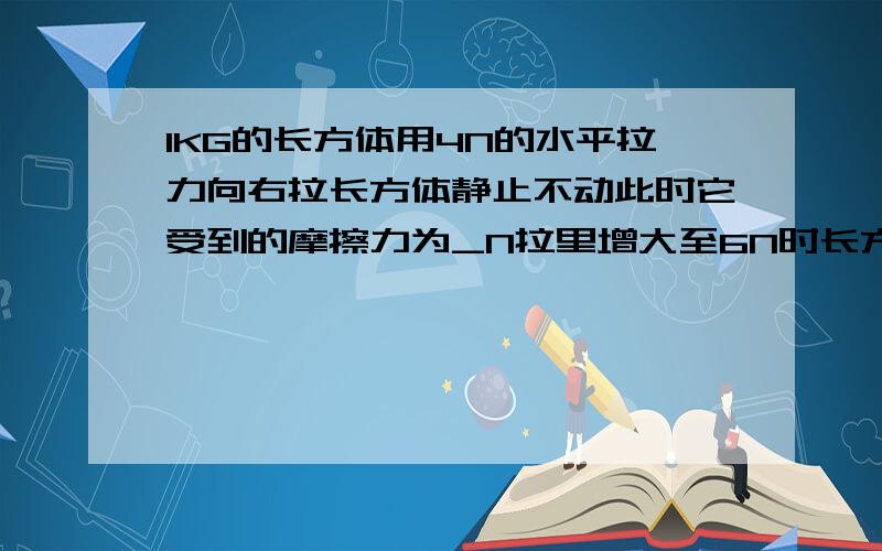 1KG的长方体用4N的水平拉力向右拉长方体静止不动此时它受到的摩擦力为_N拉里增大至6N时长方体做匀速运动若拉力增大至8N时长方体所受到的摩擦力为__N