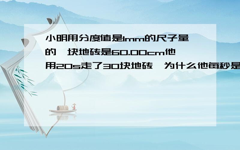 小明用分度值是1mm的尺子量的一块地砖是60.00cm他用20s走了30块地砖,为什么他每秒是走0.9m,而不是0.9000mm?后面的0为什么可以不要?