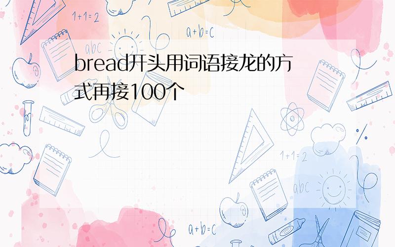 bread开头用词语接龙的方式再接100个