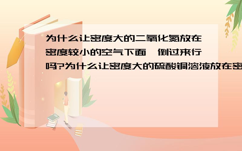 为什么让密度大的二氧化氮放在密度较小的空气下面,倒过来行吗?为什么让密度大的硫酸铜溶液放在密度较小的清水下面,倒过来行吗?