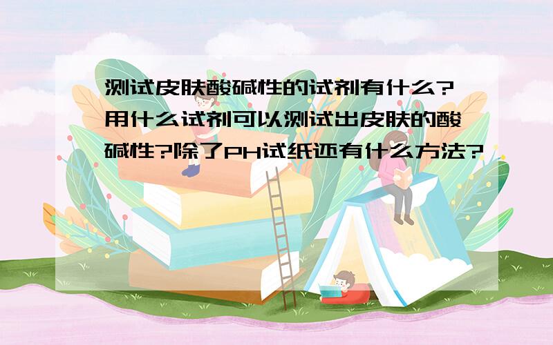 测试皮肤酸碱性的试剂有什么?用什么试剂可以测试出皮肤的酸碱性?除了PH试纸还有什么方法?