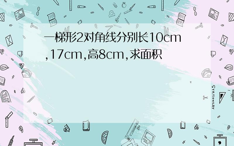 一梯形2对角线分别长10cm,17cm,高8cm,求面积