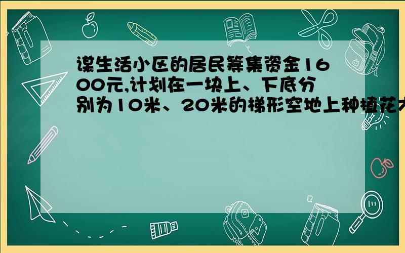 谋生活小区的居民筹集资金1600元,计划在一块上、下底分别为10米、20米的梯形空地上种植花木.E、F分别是BM和CM的中点,△FME的面积等于1／4△BMC的面积.他们在△AMD和△BMC地带上种植太阳花,单