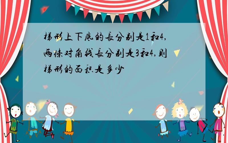 梯形上下底的长分别是1和4,两条对角线长分别是3和4,则梯形的面积是多少