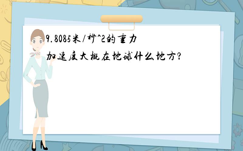 9.8085米/秒^2的重力加速度大概在地球什么地方?