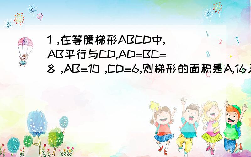 1 ,在等腰梯形ABCD中,AB平行与CD,AD=BC=8 ,AB=10 ,CD=6,则梯形的面积是A,16又根号15 B,16又根号5 C,32又根号15 D,16又根号17 2.已知直角三角形ABCD中,AD平行于BC,AB⊥Bc ,AD=2 ,BC=DC=5 ,点P在BC上移动,则当PA+PD取最