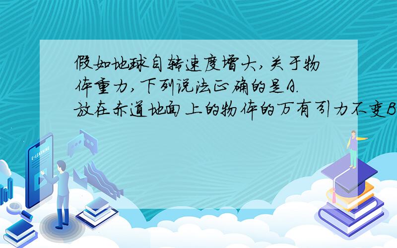 假如地球自转速度增大,关于物体重力,下列说法正确的是A.放在赤道地面上的物体的万有引力不变B.放在两极地面上的物体的重力不变C.赤道上的物体重力减小D.放在两极地面上的物体的重力增