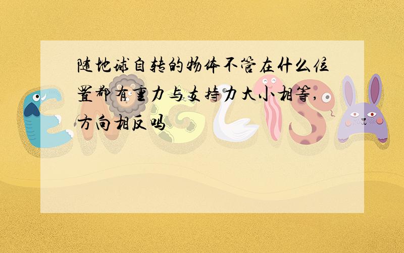 随地球自转的物体不管在什么位置都有重力与支持力大小相等,方向相反吗