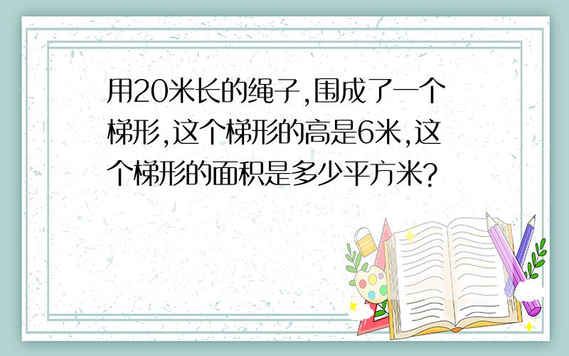 用20米长的绳子,围成了一个梯形,这个梯形的高是6米,这个梯形的面积是多少平方米?