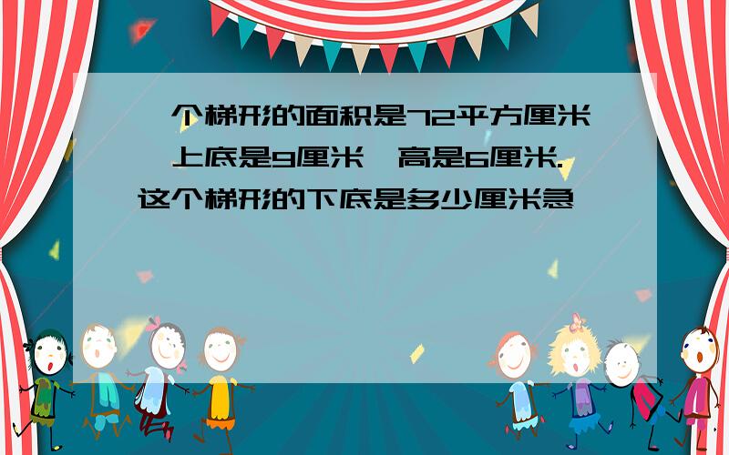 一个梯形的面积是72平方厘米,上底是9厘米,高是6厘米.这个梯形的下底是多少厘米急