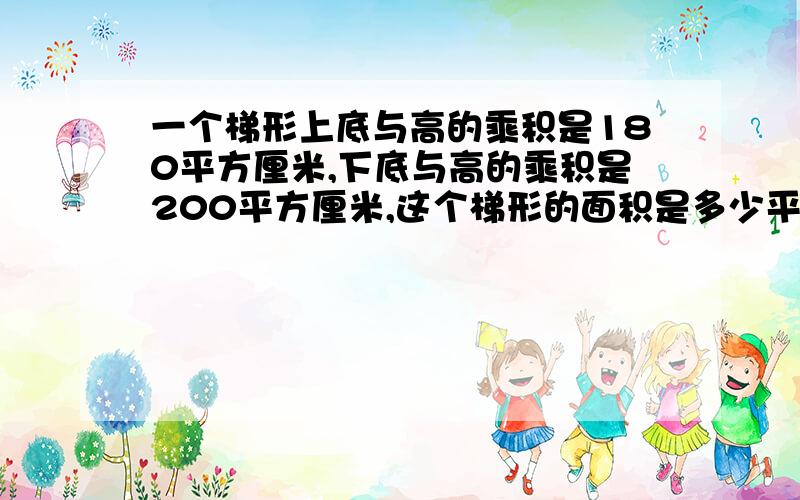 一个梯形上底与高的乘积是180平方厘米,下底与高的乘积是200平方厘米,这个梯形的面积是多少平方厘米算式