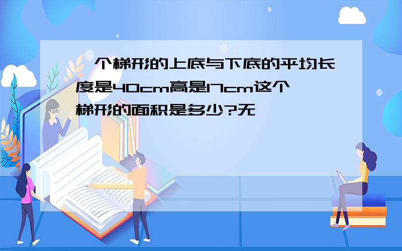 一个梯形的上底与下底的平均长度是40cm高是17cm这个梯形的面积是多少?无