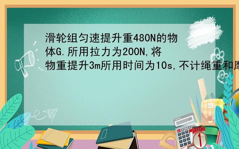 滑轮组匀速提升重480N的物体G.所用拉力为200N,将物重提升3m所用时间为10s,不计绳重和摩擦,n为3求动滑轮的重力