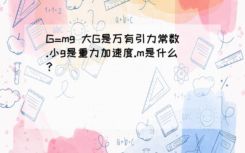 G=mg 大G是万有引力常数.小g是重力加速度.m是什么?