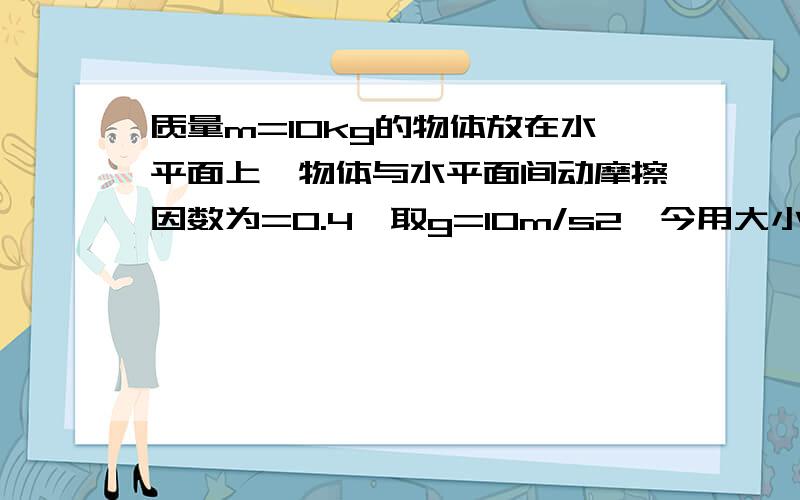 质量m=10kg的物体放在水平面上,物体与水平面间动摩擦因数为=0.4,取g=10m/s2,今用大小为F=50N的水平恒力作用于物体,使物体由静止开始作匀加速直线运动,经t=8s后撤去F1）力F所做的功：（2）8s末