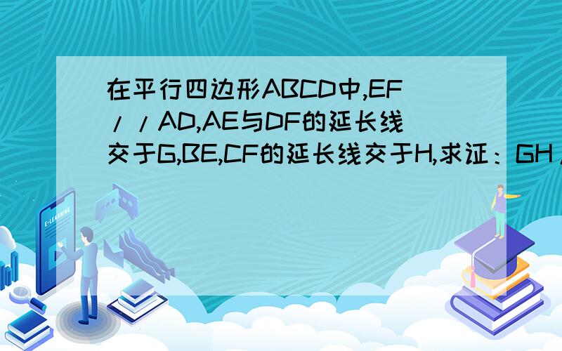 在平行四边形ABCD中,EF//AD,AE与DF的延长线交于G,BE,CF的延长线交于H,求证：GH//AB