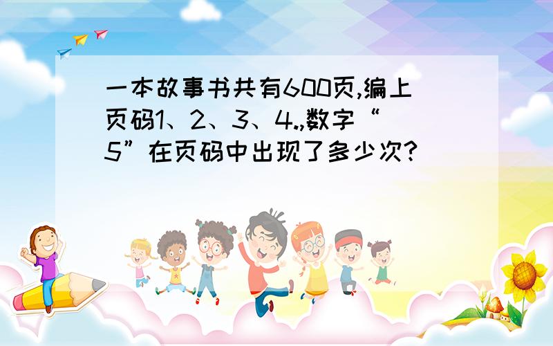 一本故事书共有600页,编上页码1、2、3、4.,数字“5”在页码中出现了多少次?