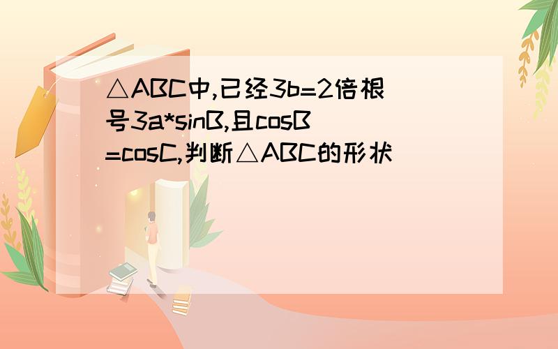 △ABC中,已经3b=2倍根号3a*sinB,且cosB=cosC,判断△ABC的形状