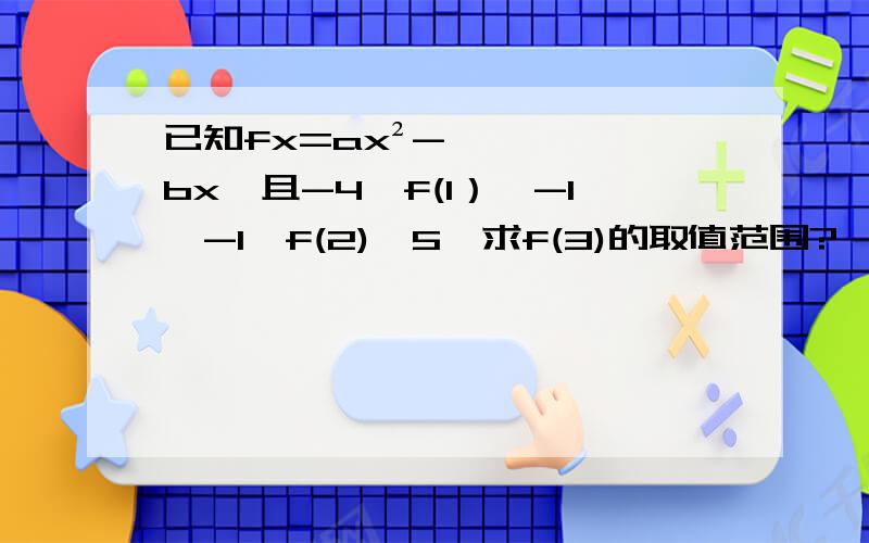 已知fx=ax²-bx,且-4≤f(1）≤-1,-1≤f(2)≤5,求f(3)的取值范围?