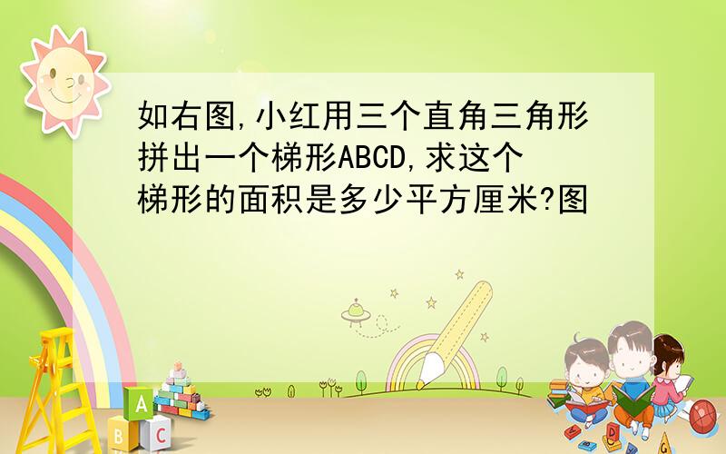 如右图,小红用三个直角三角形拼出一个梯形ABCD,求这个梯形的面积是多少平方厘米?图