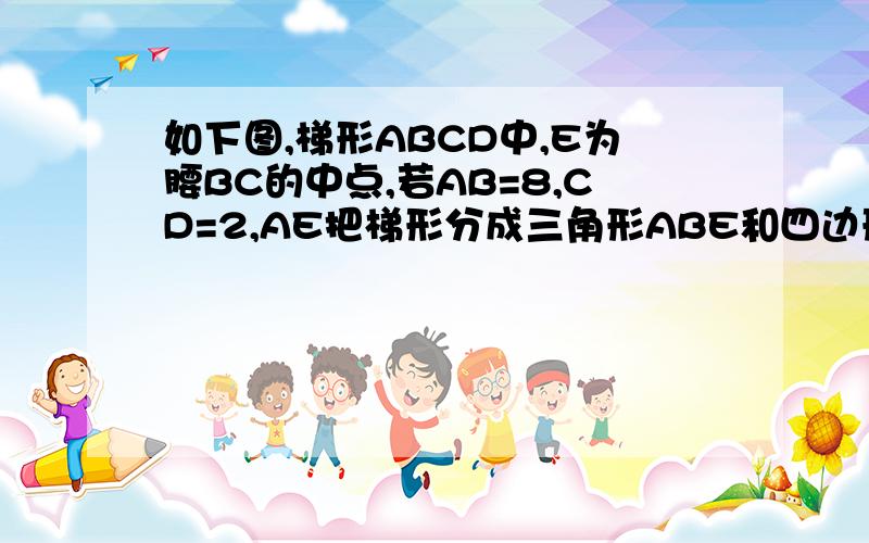 如下图,梯形ABCD中,E为腰BC的中点,若AB=8,CD=2,AE把梯形分成三角形ABE和四边形ADCE,它们的周长相差4,则梯形腰AD长为多少?求求你们啦 真的急D CEA B