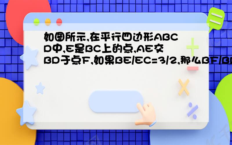 如图所示,在平行四边形ABCD中,E是BC上的点,AE交BD于点F,如果BE/EC=3/2,那么BF/BD=?