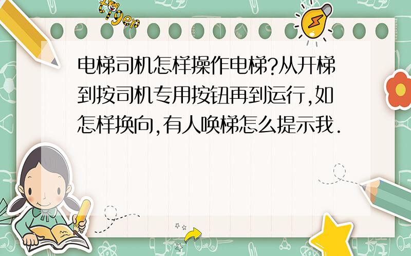 电梯司机怎样操作电梯?从开梯到按司机专用按钮再到运行,如怎样换向,有人唤梯怎么提示我.