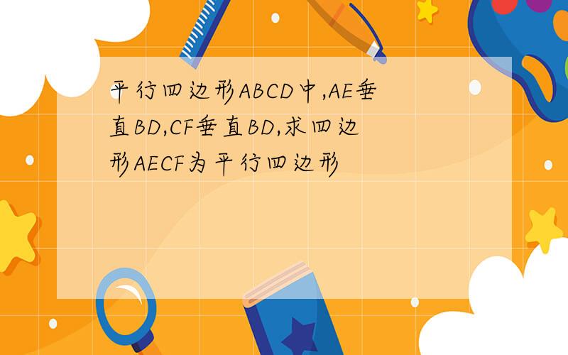 平行四边形ABCD中,AE垂直BD,CF垂直BD,求四边形AECF为平行四边形